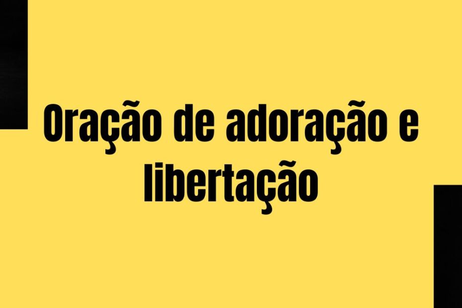 Oração de adoração e libertação